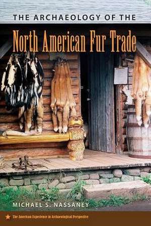 The Archaeology of the North American Fur Trade de Michael S. Nassaney