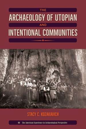 The Archaeology of Utopian and Intentional Communities de Stacy C Kozakavich