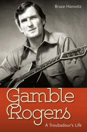 Gamble Rogers: A Troubadour's Life de Bruce Horovitz