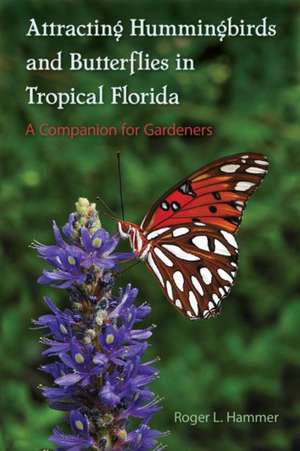 Attracting Hummingbirds and Butterflies in Tropical Florida: A Companion for Gardeners de Roger L. Hammer