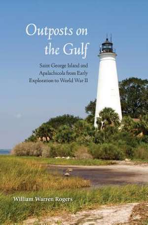 Outposts on the Gulf: Saint George Island and Apalachicola from Early Exploration to World War II de William Warren Rogers