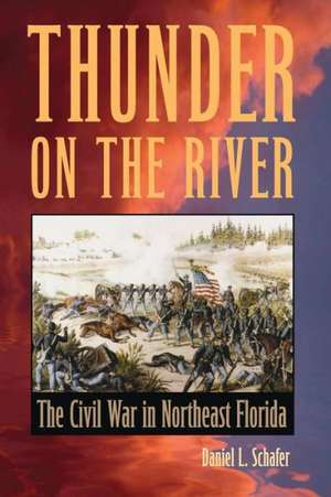 Thunder on the River: The Civil War in Northeast Florida de Daniel L. Schafer