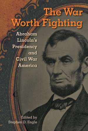 The War Worth Fighting: Abraham Lincoln's Presidency and Civil War America de Stephen D. Engle