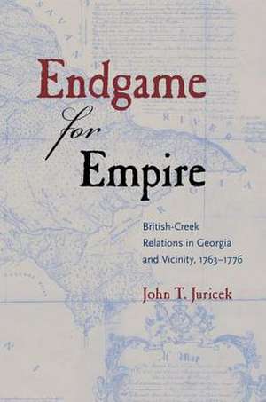 Endgame for Empire: British-Creek Relations in Georgia and Vicinity, 1763-1776 de John T. Juricek