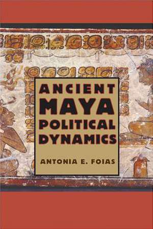 Ancient Maya Political Dynamics de Antonia E. Foias