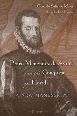 Pedro Menendez de Aviles and the Conquest of Florida: A New Manuscript de Gonzalo Solis De Meras