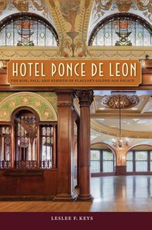 Hotel Ponce de Leon: The Rise, Fall, and Rebirth of Flagler's Gilded Age Palace de Leslee F. Keys