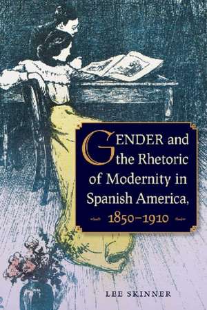 Gender and the Rhetoric of Modernity in Spanish America, 1850-1910 de Lee Skinner