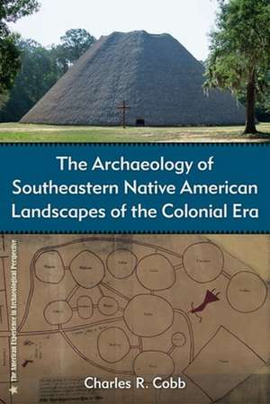 The Archaeology of Southeastern Native American Landscapes of the Colonial Era de Charles R Cobb