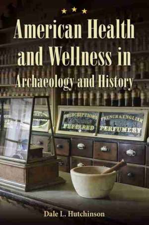 American Health and Wellness in Archaeology and History de Dale L Hutchinson