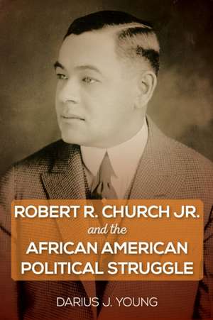 Robert R. Church Jr. and the African American Political Struggle de Darius J Young