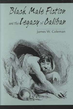 Black Male Fiction and the Legacy of Caliban de James W. Coleman