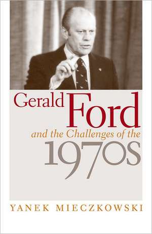 Gerald Ford and the Challenges of the 1970s de Yanek Mieczkowski