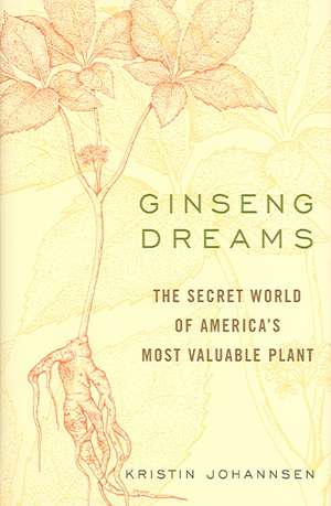 Ginseng Dreams: The Secret World of America's Most Valuable Plant de Kristin Johannsen