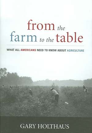 From the Farm to the Table: What All Americans Need to Know about Agriculture de Gary Holthaus