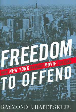 Freedom to Offend: How New York Remade Movie Culture de Raymond J. Haberski Jr