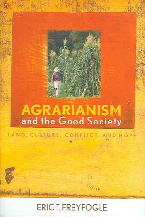 Agrarianism and the Good Society: Land, Culture, Conflict, and Hope de Eric T. Freyfogle