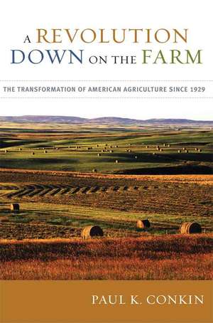 A Revolution Down on the Farm: The Transformation of American Agriculture Since 1929 de Paul Keith Conkin