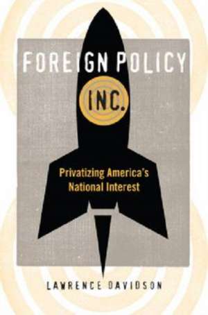 Foreign Policy, Inc.: Privatizing America's National Interest de Lawrence Davidson