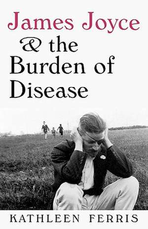 James Joyce and the Burden of Disease de Kathleen Ferris