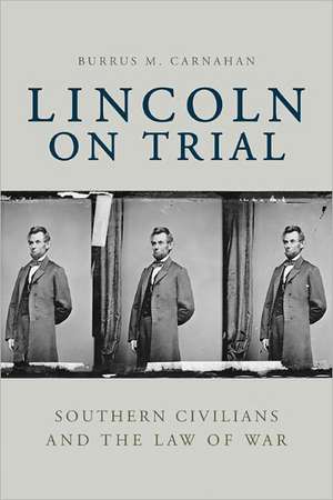 Lincoln on Trial: Southern Civilians and the Law of War de Burrus M. Carnahan