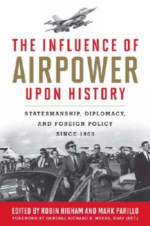 The Influence of Airpower Upon History: Statesmanship, Diplomacy, and Foreign Policy Since 1903 de Richard B. Myers