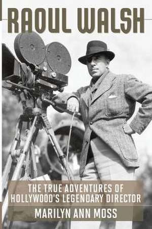 Raoul Walsh: The True Adventures of Hollywood's Legendary Director de Marilyn Ann Moss