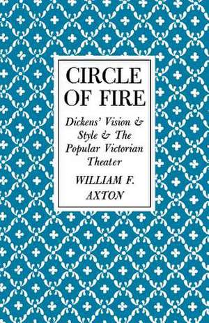 Circle of Fire: Dickens' Vision and Style and the Popular Victorian Theater de William F. Axton