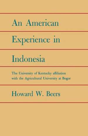 An American Experience in Indonesia: The University of Kentucky Affiliation with the Agricultural University at Bogor de Howard W. Beers