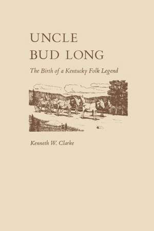 Uncle Bud Long: The Birth of a Kentucky Folk Legend de Kenneth Clarke