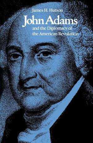 John Adams and the Diplomacy of the American Revolution de James H. Hutson