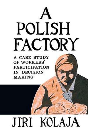 A Polish Factory: A Case Study of Workers' Participation in Decision Making de Jiri Kolaja