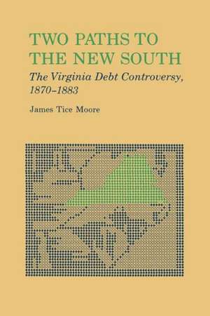 Two Paths to the New South: The Virginia Debt Controversy, 1870-1883 de James Tice Moore