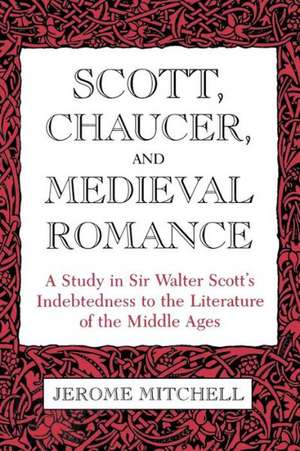 Scott, Chaucer, and Medieval Romance: A Study in Sir Walter Scott's Indebtedness to the Literature of the Middle Ages de Jerome Mitchell