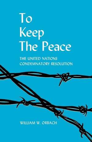 To Keep the Peace: The United Nations Condemnatory Resolution de William W. Orbach