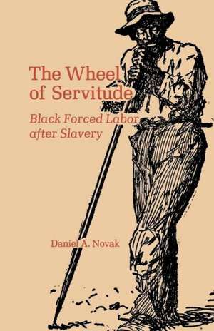 The Wheel of Servitude: Black Forced Labor After Slavery de Daniel A. Novak