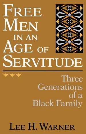 Free Men in an Age of Servitude: Three Generations of a Black Family de Lee H. Warner