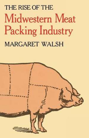 The Rise of the Midwestern Meat Packing Industry de Margaret Walsh