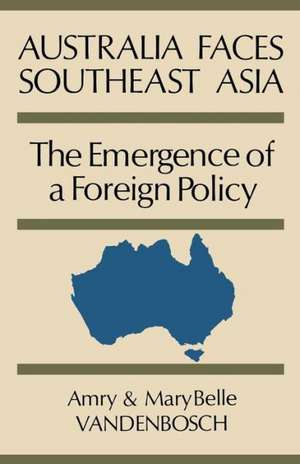 Australia Faces Southeast Asia: The Emergence of a Foreign Policy de Amry Vandenbosch