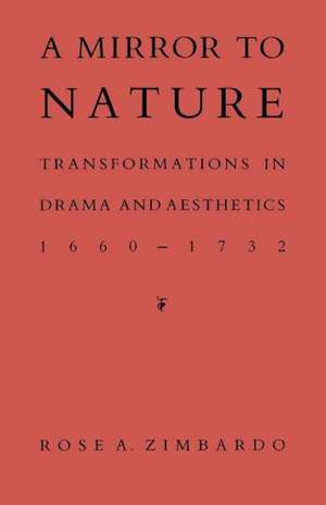 A Mirror to Nature: Transformations in Drama and Aesthetics 1660-1732 de Rose A. Zimbardo