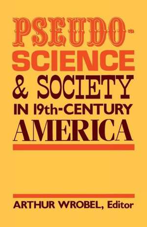 Pseudo-Science and Society in 19th-Century America de Arthur Wrobel