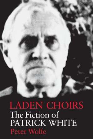 Laden Choirs: The Fiction of Patrick White de Peter Wolfe