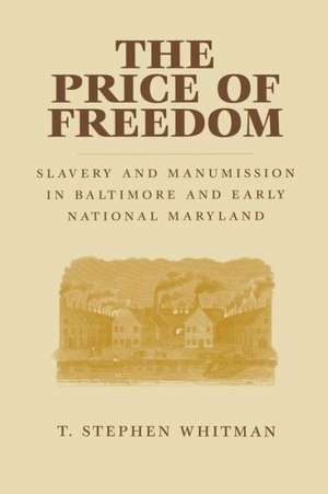 The Price of Freedom: Slavery and Manumission in Baltimore and Early National Maryland de T. Stephen Whitman