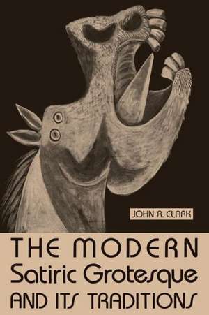 The Modern Satiric Grotesque and Its Traditions de John R. Clark