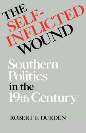 The Self-Inflicted Wound: Southern Politics in the Nineteenth Century de Robert Franklin Durden