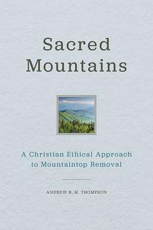 Sacred Mountains: A Christian Ethical Approach to Mountaintop Removal de Andrew R. H. Thompson