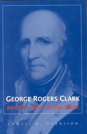 George Rogers Clark and the War in the West de Lowell Hayes Harrison