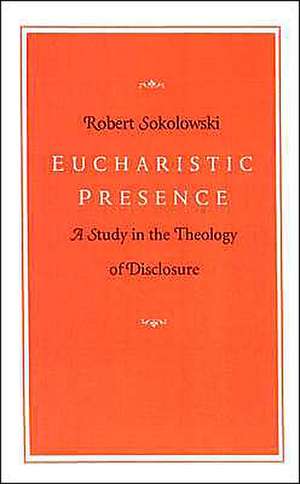 Eucharistic Presence: A Study in the Theology of Disclosure de Robert Sokolowski