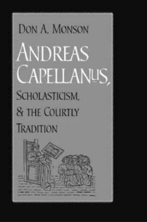 Andreas Capellanus, Scholasticism, and the Courtly Tradition de Don Alfred Monson