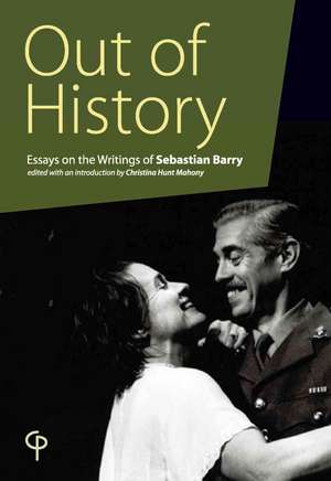 Out of History: Essays on the Writings of Sebastian Barry de Christina Hunt Mahony